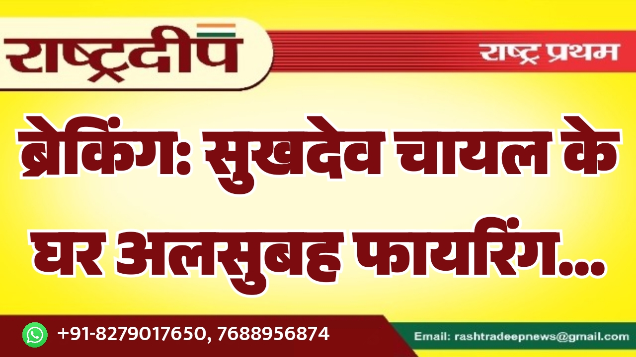 ब्रेकिंग: सुखदेव चायल के घर अलसुबह&hellip;