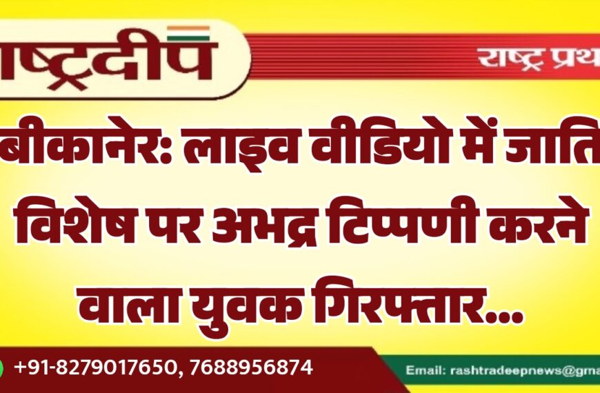 बीकानेर: लाइव वीडियो में जाति विशेष पर अभद्र टिप्पणी करने वाला युवक गिरफ्तार…