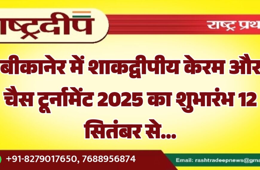 बीकानेर में शाकद्वीपीय केरम और चैस टूर्नामेंट 2025 का शुभारंभ 12 सितंबर से…