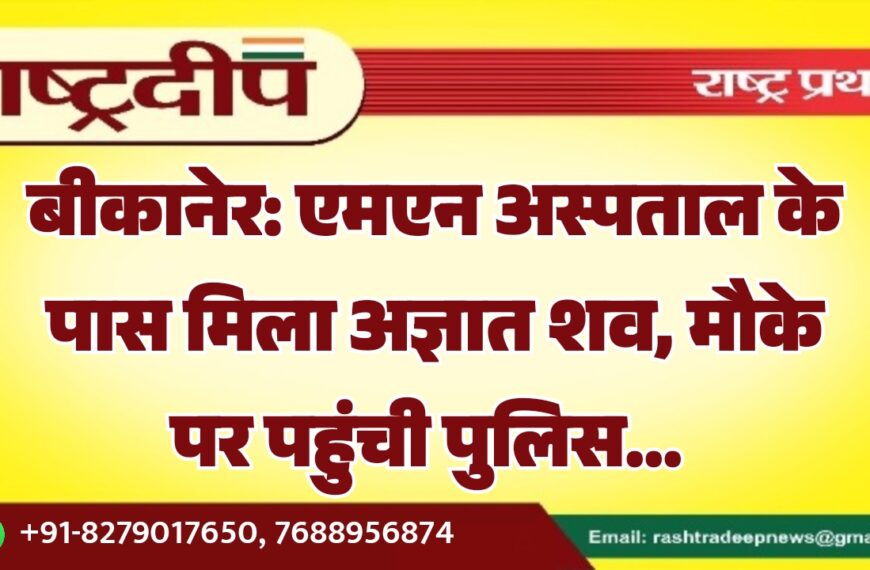 बीकानेर: एमएन अस्पताल के पास मिला अज्ञात शव, मौके पर पहुंची पुलिस…