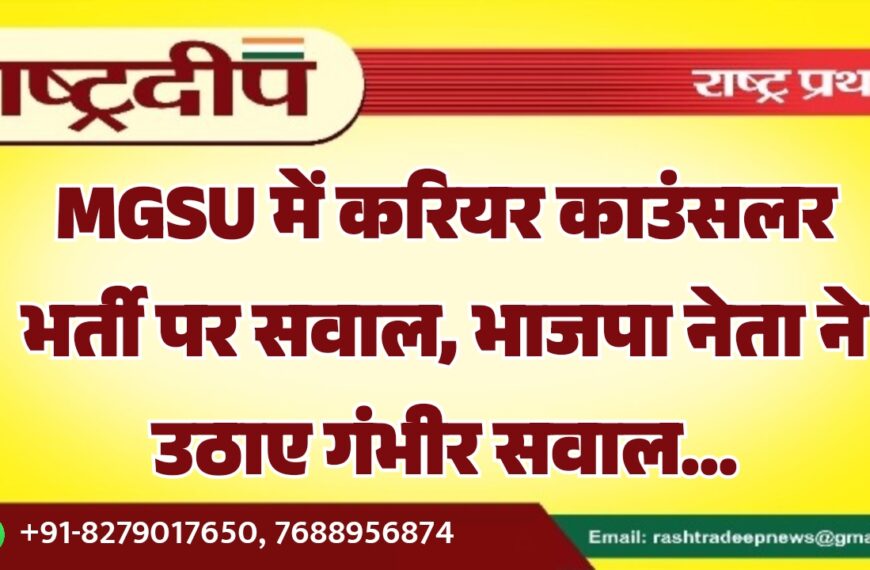 MGSU में करियर काउंसलर भर्ती पर सवाल, भाजपा नेता ने उठाए गंभीर सवाल…