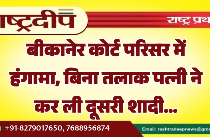 बीकानेर कोर्ट परिसर में हंगामा, बिना तलाक पत्नी ने कर ली दूसरी शादी…