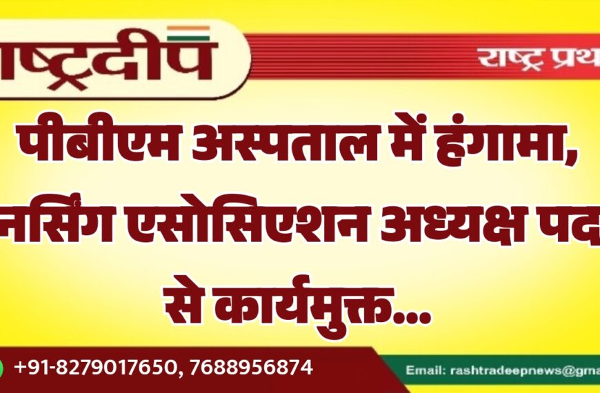 पीबीएम अस्पताल में हंगामा, नर्सिंग एसोसिएशन अध्यक्ष पद से कार्यमुक्त…
