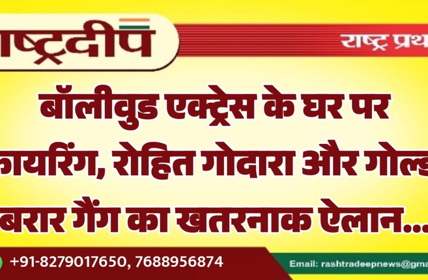 बॉलीवुड एक्ट्रेस के घर पर फायरिंग, रोहित गोदारा और गोल्डी बरार गैंग का खतरनाक ऐलान…