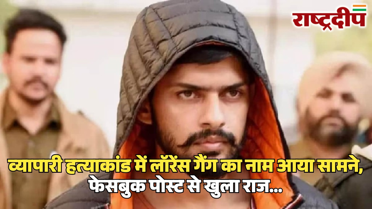 व्यापारी हत्याकांड में लॉरेंस गैंग का नाम आया सामने, फेसबुक पोस्ट से खुला राज…