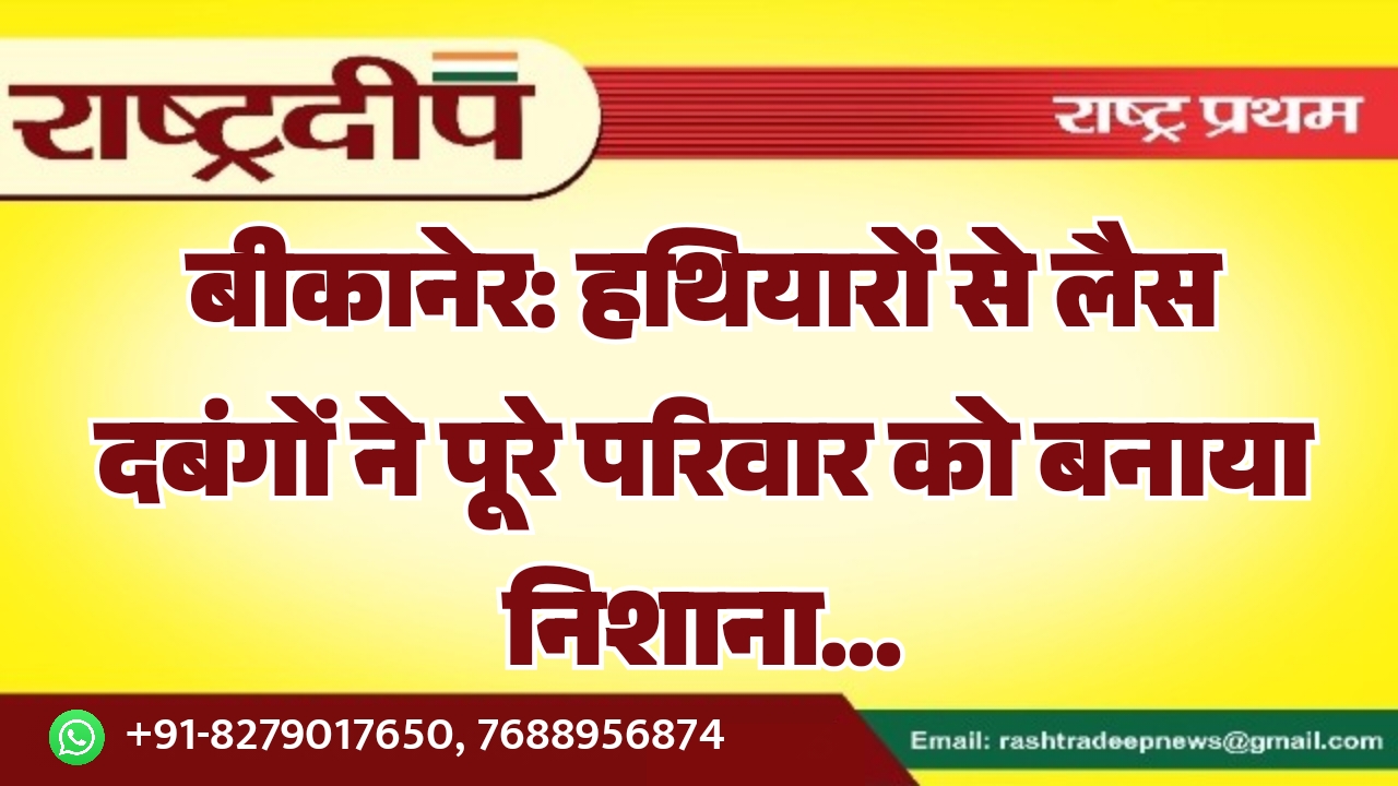 बीकानेर: हथियारों से लैस दबंगों ने&hellip;