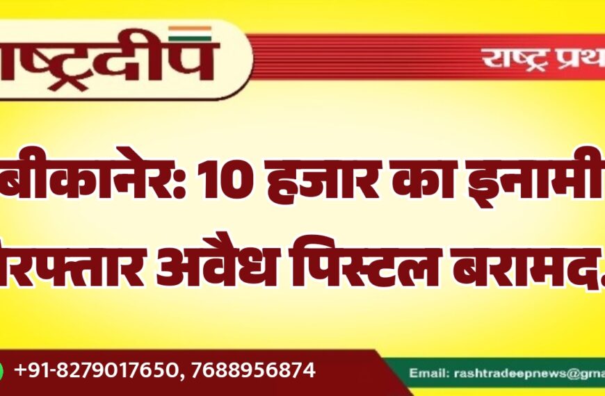 बीकानेर: 10 हजार का इनामी गिरफ्तार अवैध पिस्टल बरामद…