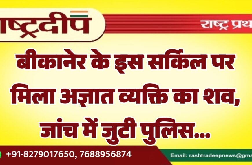 बीकानेर के इस सर्किल पर मिला अज्ञात व्यक्ति का शव, जांच में जुटी पुलिस…