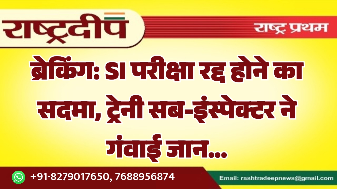 SI परीक्षा रद्द होने का सदमा, ट्रेनी सब-इंस्पेक्टर ने गंवाई जान…