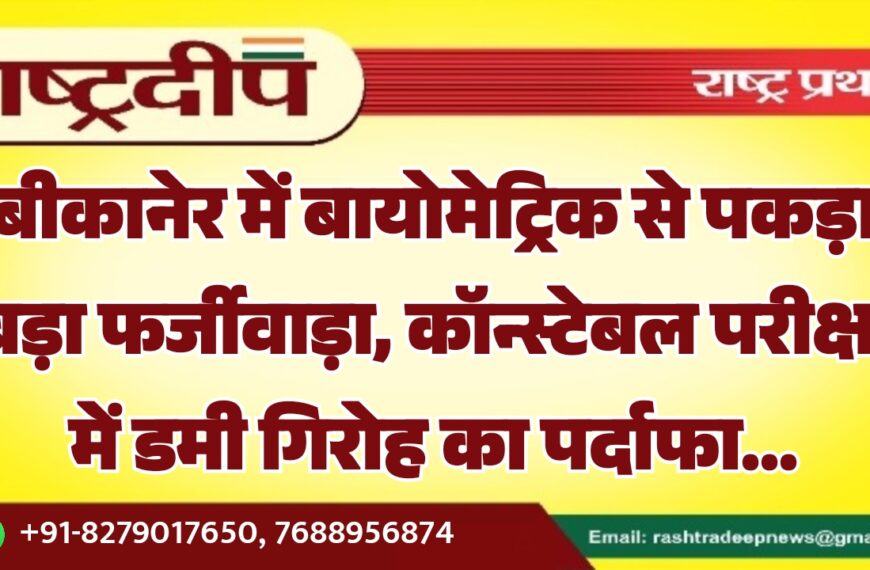 बीकानेर में बायोमेट्रिक से पकड़ा बड़ा फर्जीवाड़ा, कॉन्स्टेबल परीक्षा में डमी गिरोह का पर्दाफा…
