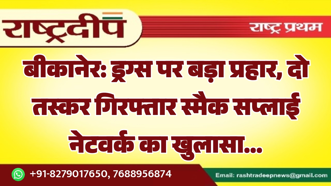 बीकानेर: ड्रग्स पर बड़ा प्रहार, दो…