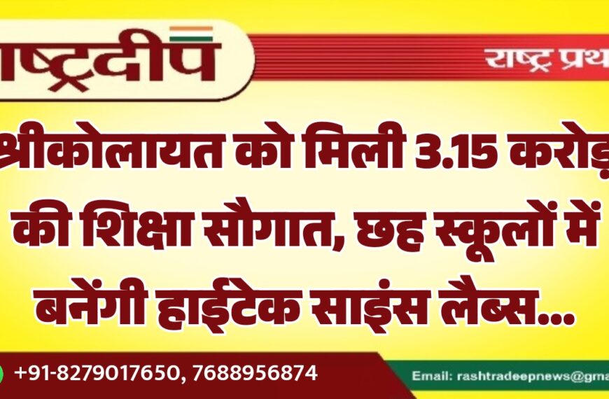 श्रीकोलायत को मिली 3.15 करोड़ की शिक्षा सौगात, छह स्कूलों में बनेंगी हाईटेक साइंस लैब्स…