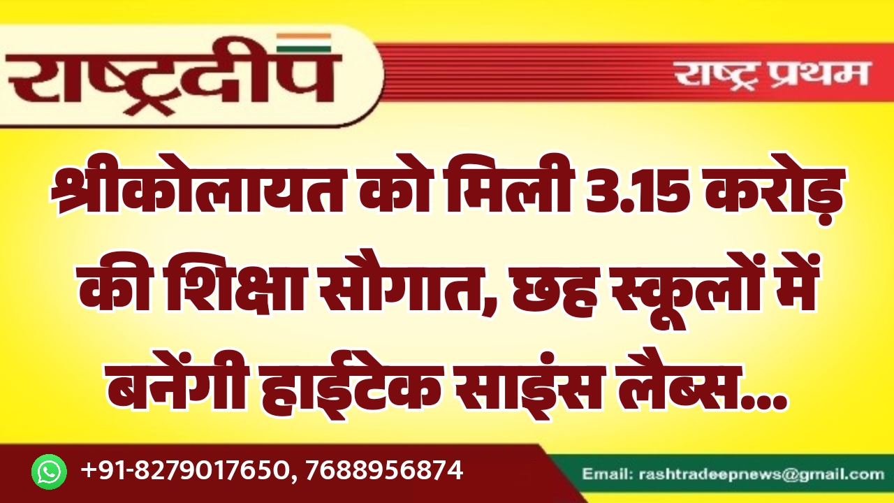 श्रीकोलायत को मिली 3.15 करोड़ की शिक्षा सौगात, छह स्कूलों में बनेंगी हाईटेक साइंस लैब्स…