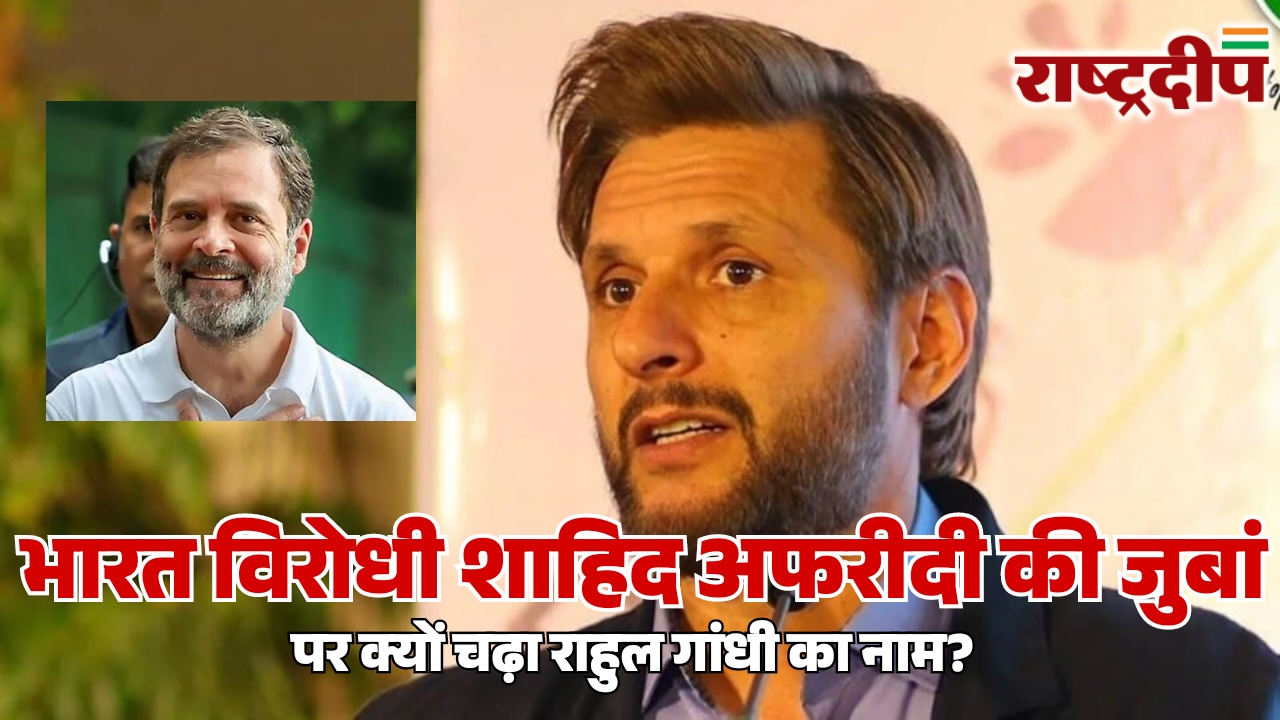 भारत विरोधी शाहिद अफरीदी की जुबां पर क्यों चढ़ा राहुल गांधी का नाम?