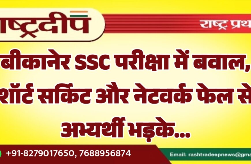 बीकानेर SSC परीक्षा में बवाल, शॉर्ट सर्किट और नेटवर्क फेल से अभ्यर्थी भड़के…