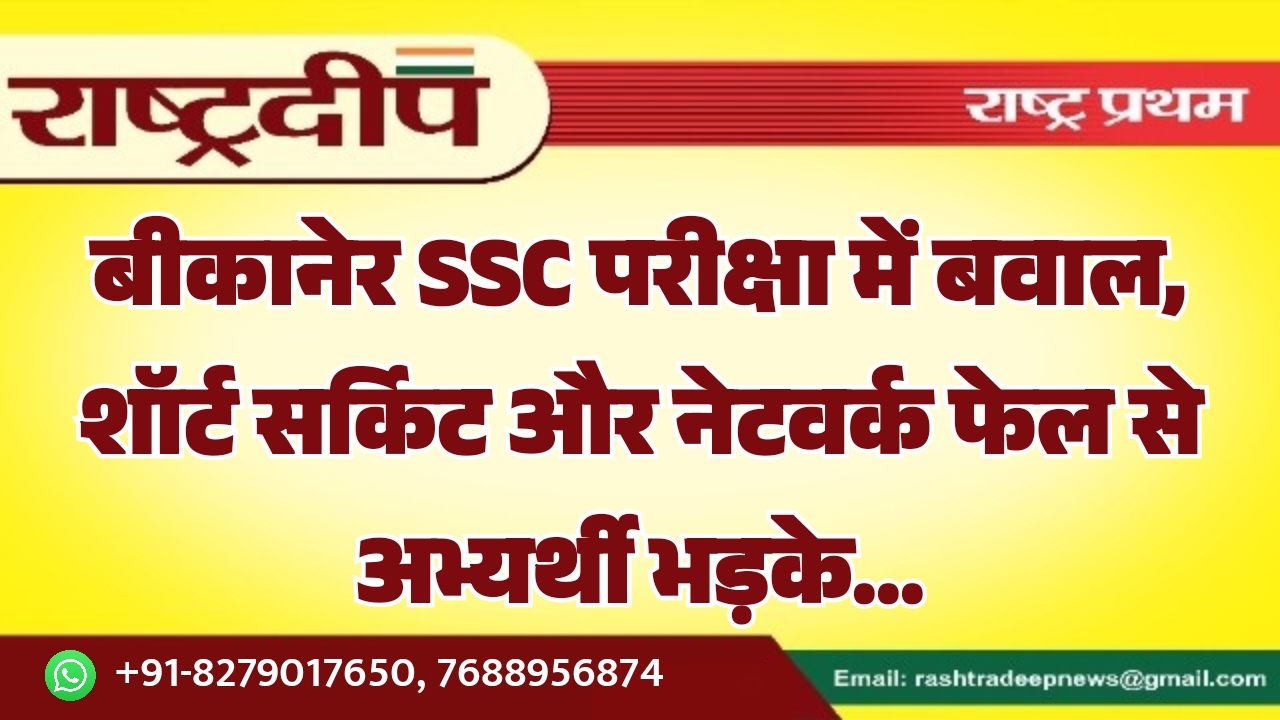 बीकानेर SSC परीक्षा में बवाल, शॉर्ट सर्किट और नेटवर्क फेल से अभ्यर्थी भड़के…