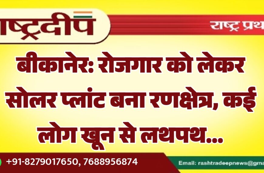 बीकानेर: रोजगार को लेकर सोलर प्लांट बना रणक्षेत्र, कई लोग खून से लथपथ…