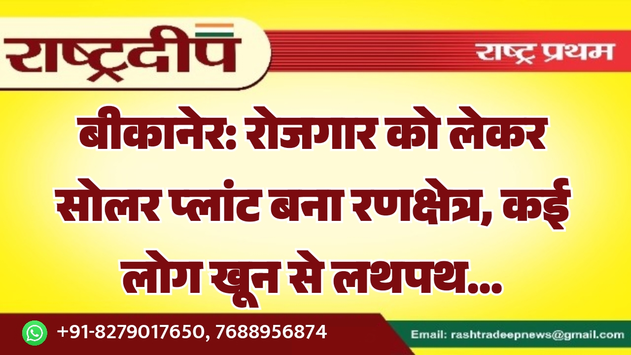 बीकानेर: रोजगार को लेकर सोलर प्लांट बना रणक्षेत्र, कई लोग खून से लथपथ…