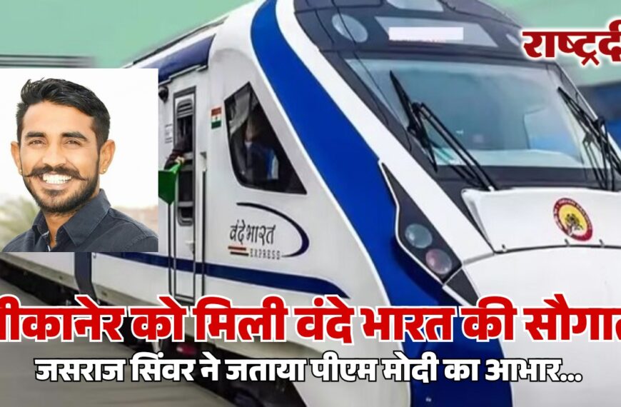 बीकानेर को मिली वंदे भारत की सौगात, जसराज सिंवर ने जताया पीएम मोदी का आभार…