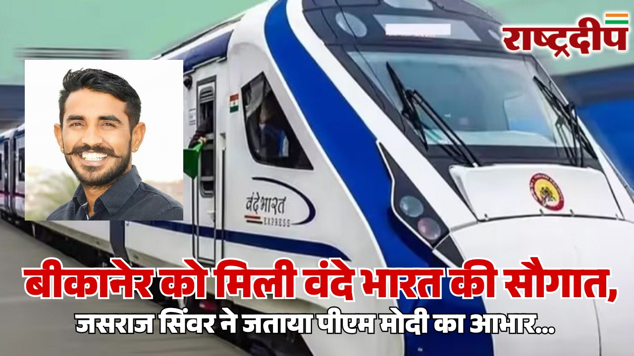 बीकानेर को मिली वंदे भारत की सौगात, जसराज सिंवर ने जताया पीएम मोदी का आभार…