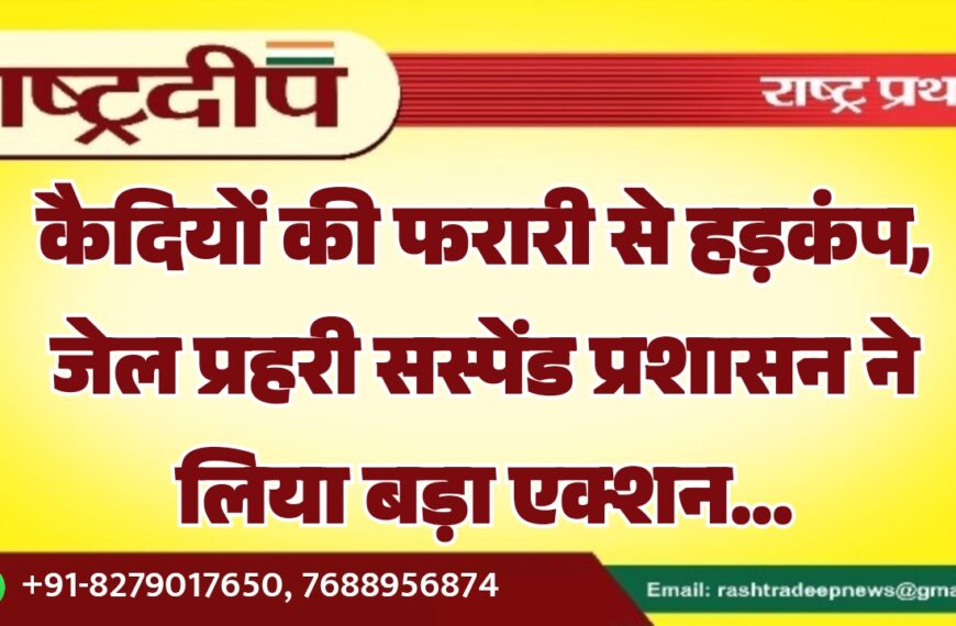 कैदियों की फरारी से हड़कंप, जेल प्रहरी सस्पेंड प्रशासन ने लिया बड़ा एक्शन…