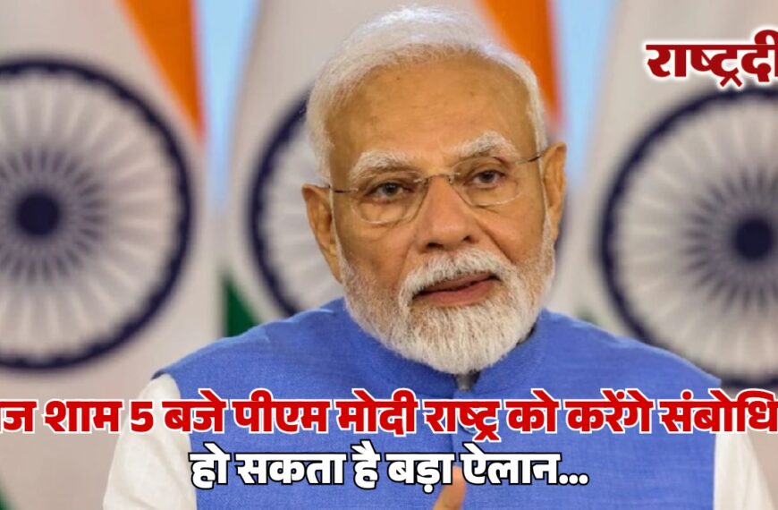 पीएम मोदी आज शाम 5 बजे राष्ट्र को करेंगे संबोधित, हो सकता है बड़ा ऐलान…