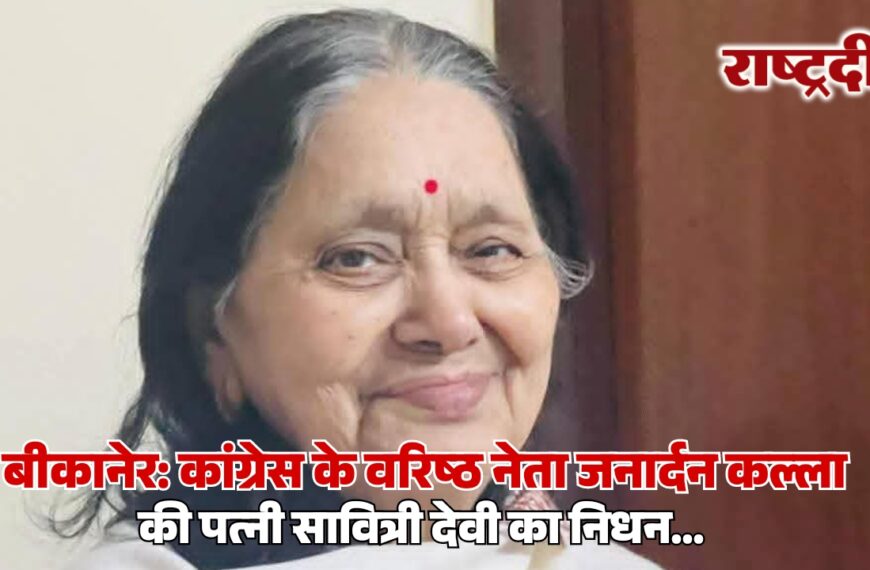 बीकानेर: कांग्रेस के वरिष्ठ नेता जनार्दन कल्ला की पत्नी सावित्री देवी का निधन…