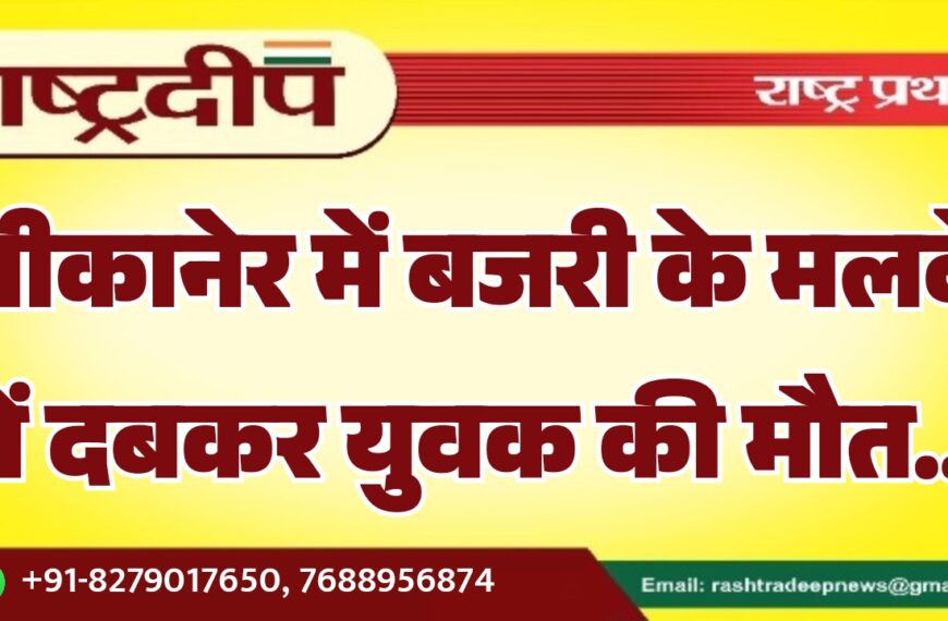 बीकानेर में बजरी के मलबे में दबकर युवक की मौत…