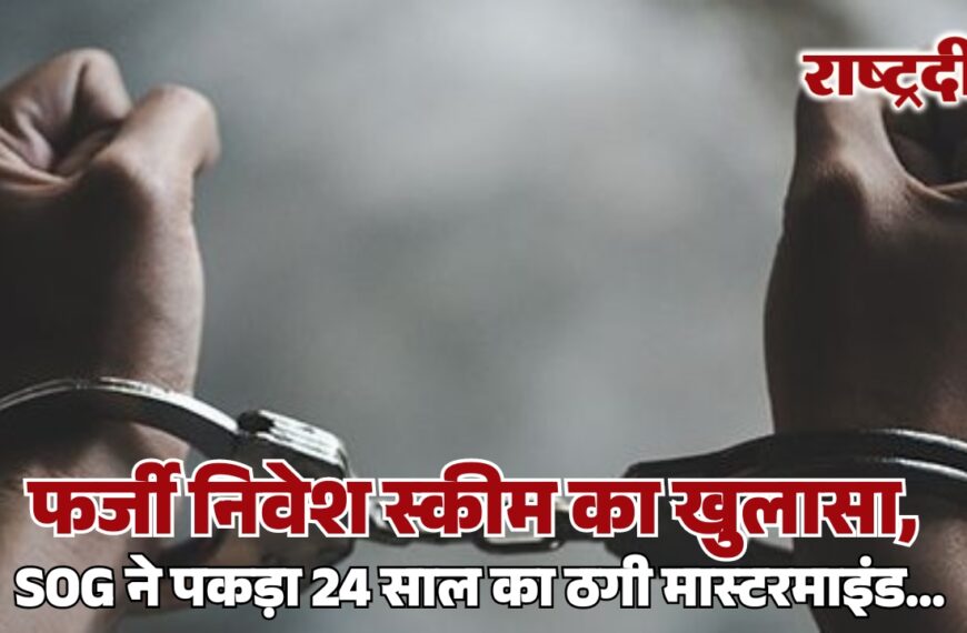 फर्जी निवेश स्कीम का खुलासा, SOG ने पकड़ा 24 साल का ठगी मास्टरमाइंड…