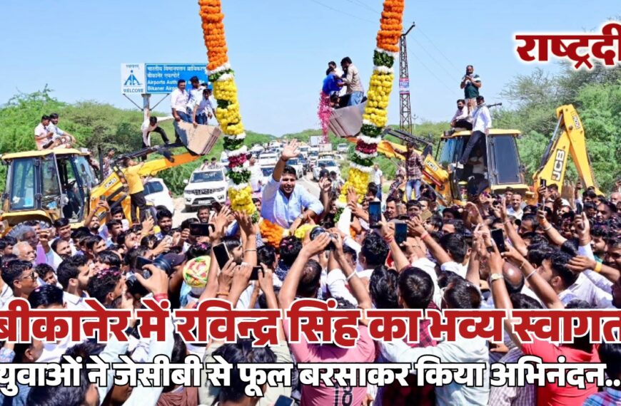 बीकानेर में रविन्द्र सिंह का भव्य स्वागत, युवाओं ने जेसीबी से फूल बरसाकर किया अभिनंदन…