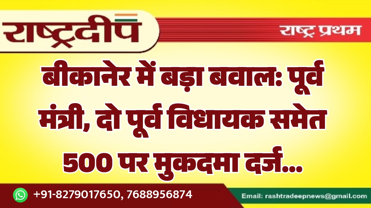 बीकानेर में बड़ा बवाल: पूर्व मंत्री,&hellip;