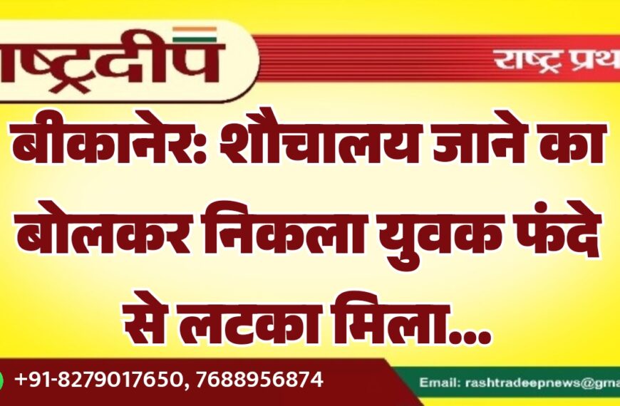 बीकानेर: शौचालय जाने का बोलकर निकला युवक फंदे से लटका मिला…