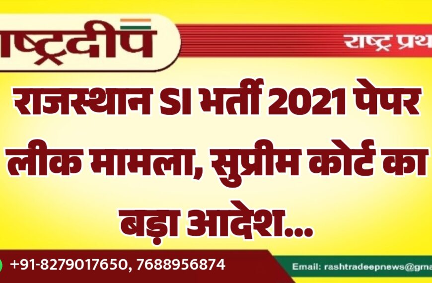 राजस्थान SI भर्ती 2021 पेपर लीक मामला, सुप्रीम कोर्ट का बड़ा आदेश…