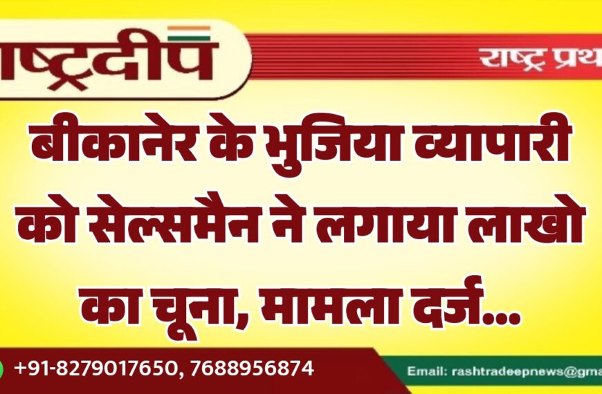 बीकानेर के भुजिया व्यापारी को सेल्समैन ने लगाया लाखो का चूना, मामला दर्ज…