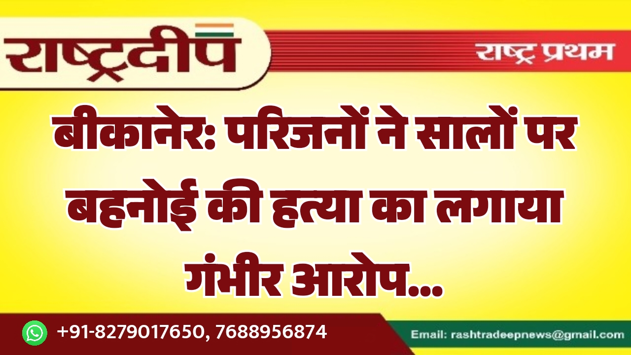 बीकानेर: परिजनों ने सालों पर बहनोई&hellip;