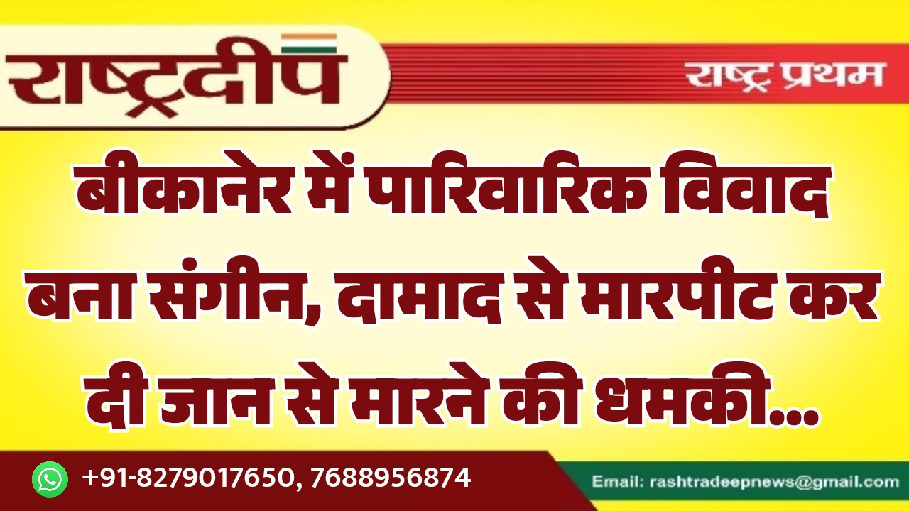 बीकानेर में पारिवारिक विवाद बना संगीन,&hellip;