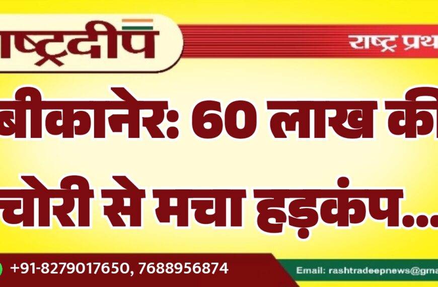 बीकानेर: 60 लाख की चोरी से मचा हड़कंप…