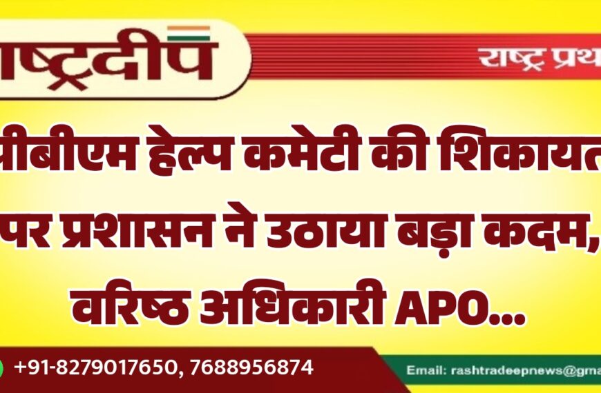 पीबीएम हेल्प कमेटी की शिकायत पर प्रशासन ने उठाया बड़ा कदम, वरिष्ठ अधिकारी APO…