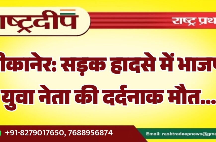 बीकानेर: सड़क हादसे में भाजपा युवा नेता की दर्दनाक मौत…
