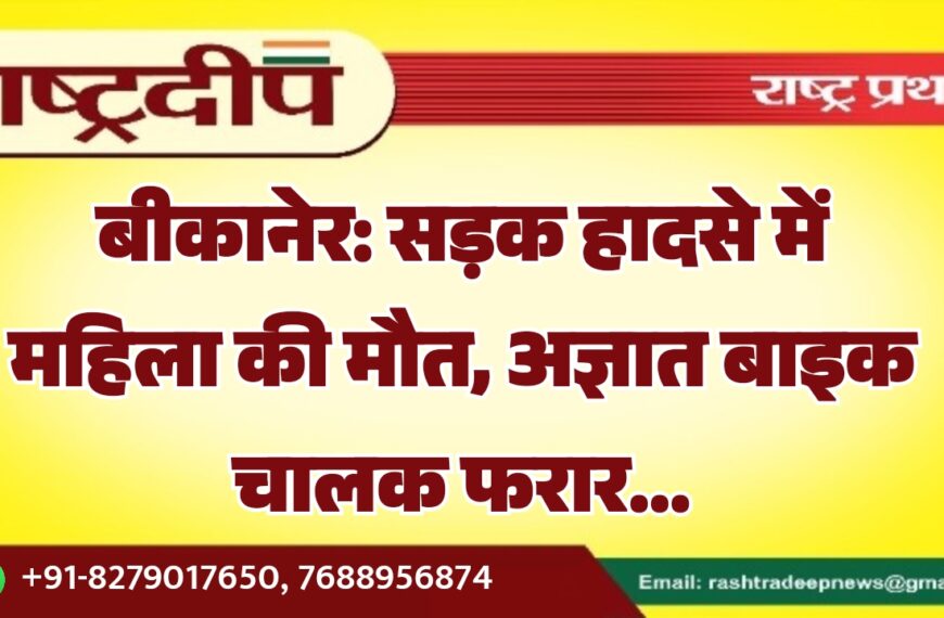 बीकानेर: सड़क हादसे में महिला की मौत, अज्ञात बाइक चालक फरार…
