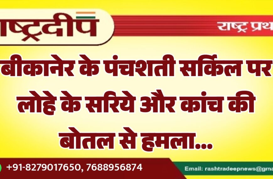 बीकानेर के पंचशती सर्किल पर लोहे के सरिये और कांच की बोतल से हमला…