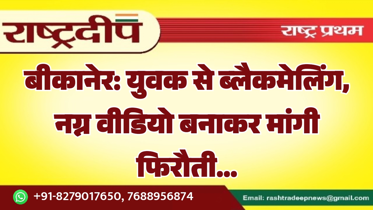 बीकानेर: युवक से ब्लैकमेलिंग, नग्न वीडियो&hellip;