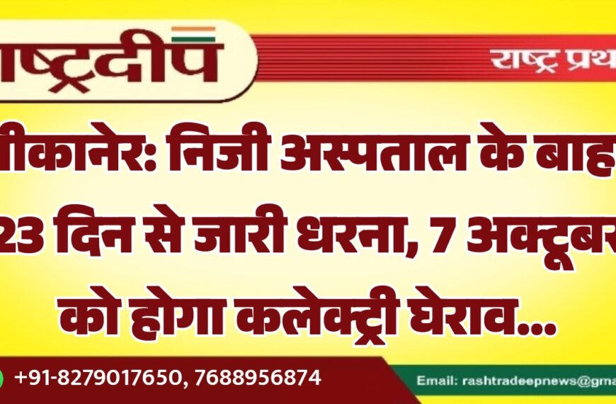बीकानेर: निजी अस्पताल के बाहर 23 दिन से जारी धरना, 7 अक्टूबर को होगा कलेक्ट्री घेराव…