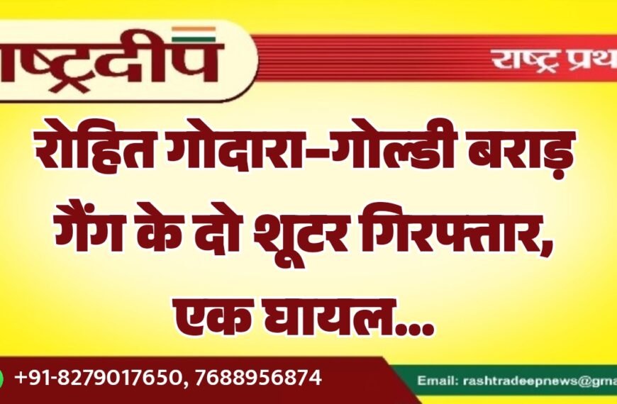 रोहित गोदारा–गोल्डी बराड़ गैंग के दो शूटर गिरफ्तार, एक घायल…