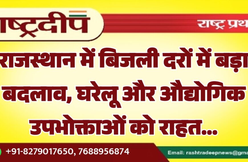 राजस्थान में बिजली दरों में बड़ा बदलाव, घरेलू और औद्योगिक उपभोक्ताओं को राहत…