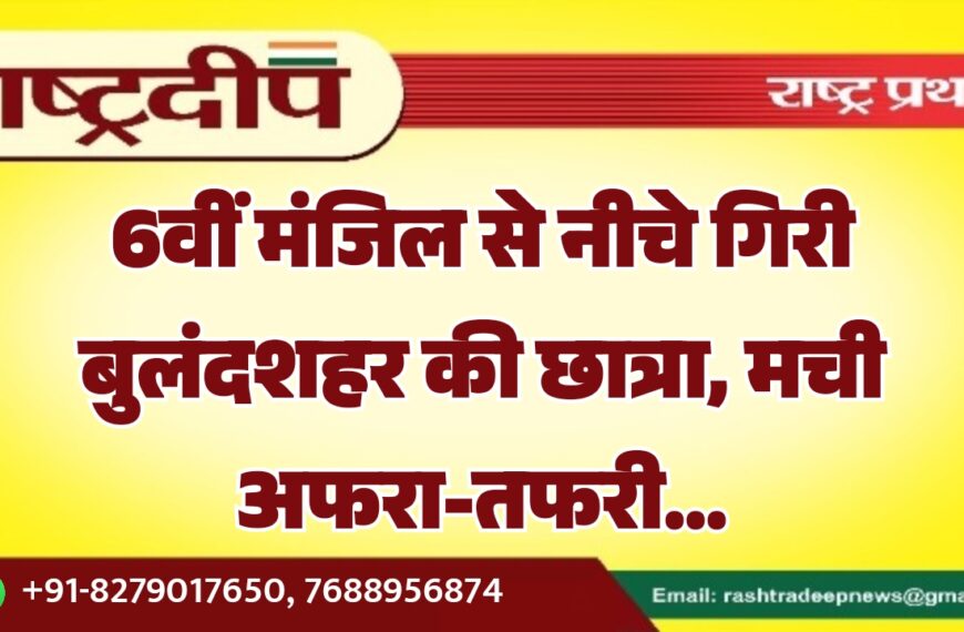 6वीं मंजिल से नीचे गिरी बुलंदशहर की छात्रा, मची अफरा-तफरी…