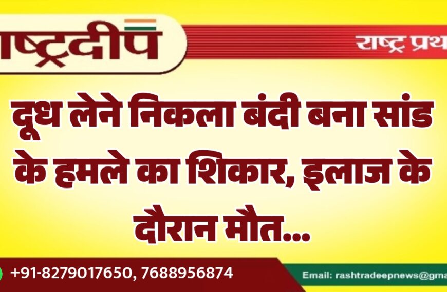 दूध लेने निकला बंदी बना सांड के हमले का शिकार, इलाज के दौरान मौत…