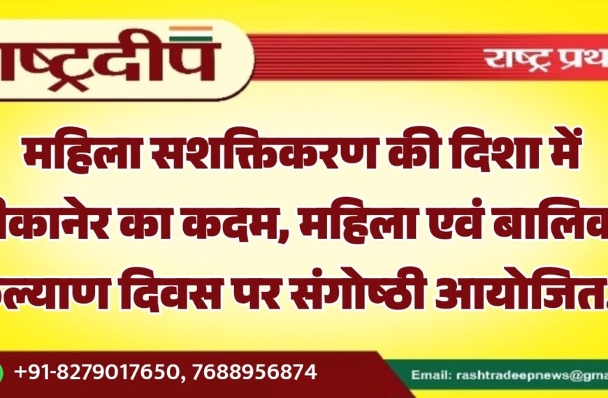 महिला सशक्तिकरण की दिशा में बीकानेर का कदम, महिला एवं बालिका कल्याण दिवस पर संगोष्ठी आयोजित…