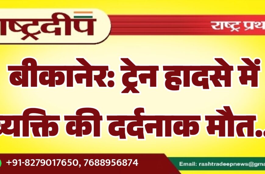 बीकानेर: ट्रेन हादसे में व्यक्ति की दर्दनाक मौत…