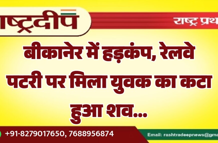 बीकानेर में हड़कंप, रेलवे पटरी पर मिला युवक का कटा हुआ शव…